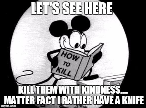 Let's see here. Kill them with kindness...matter fact I rather have a knife. Black and white cartoon of mickey mouse reading a book titled how to kill. 