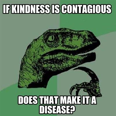 My kindness is contagious. Does that make it a disease? Dinosaur with claw on chin and a green background