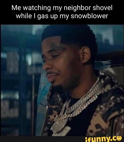 Snow Blower Memes about watching neighbor shoveling the snow