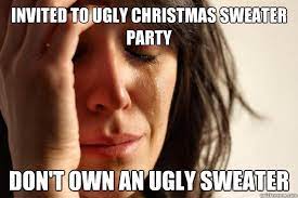 Ugly Christmas Sweater Memes about problem in not owning a single ugly sweater